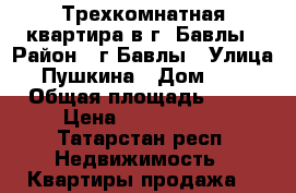 Трехкомнатная квартира в г. Бавлы › Район ­ г Бавлы › Улица ­ Пушкина › Дом ­ 31 › Общая площадь ­ 50 › Цена ­ 1 600 000 - Татарстан респ. Недвижимость » Квартиры продажа   